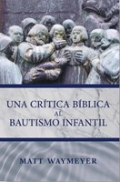 Una Crítica Bíblica al Bautismo Infantil (Rústica) [Libro]